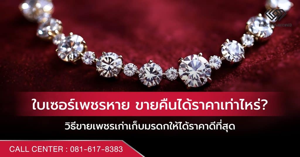 ใบเซอร์เพชรหาย ขายคืนได้ราคาเท่าไหร่? วิธีขายเพชรเก่าเก็บมรดกให้ได้ราคาดีที่สุด